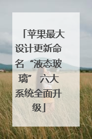 苹果最大设计更新命名“液态玻璃” 六大系统全面升级