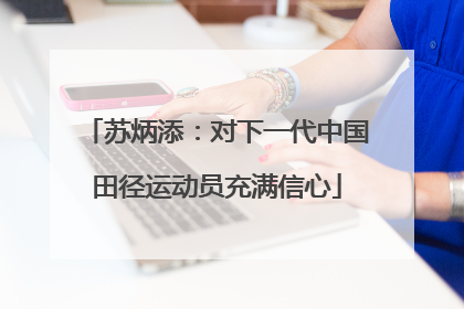 苏炳添：对下一代中国田径运动员充满信心