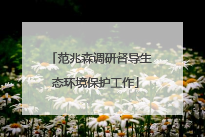 范兆森调研督导生态环境保护工作