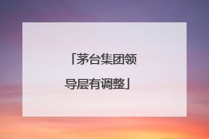 茅台集团领导层有调整