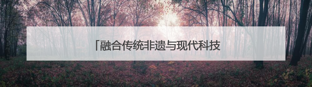 融合传统非遗与现代科技，今年的那达慕不一样！