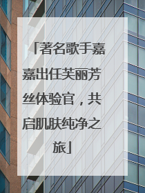 著名歌手嘉嘉出任芙丽芳丝体验官，共启肌肤纯净之旅