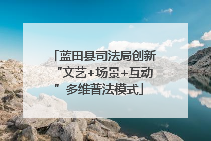 蓝田县司法局创新“文艺+场景+互动”多维普法模式