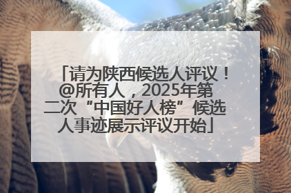 请为陕西候选人评议！@所有人，2025年第二次“中国好人榜”候选人事迹展示评议开始