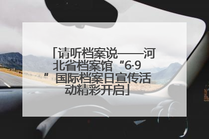 请听档案说——河北省档案馆“6·9”国际档案日宣传活动精彩开启