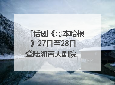 话剧《哥本哈根》27日至28日登陆湖南大剧院｜雅韵三湘