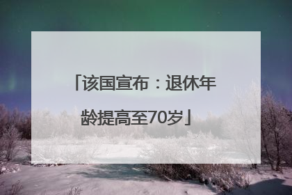该国宣布：退休年龄提高至70岁