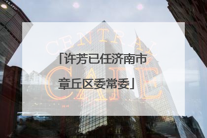 许芳已任济南市章丘区委常委