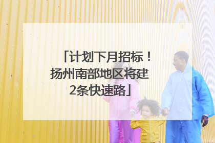 计划下月招标！扬州南部地区将建2条快速路
