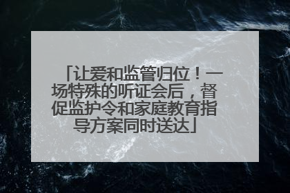 让爱和监管归位！一场特殊的听证会后，督促监护令和家庭教育指导方案同时送达