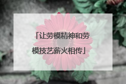 让劳模精神和劳模技艺薪火相传