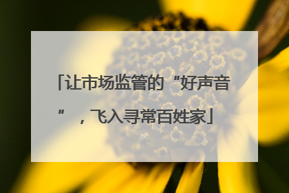 让市场监管的“好声音”，飞入寻常百姓家