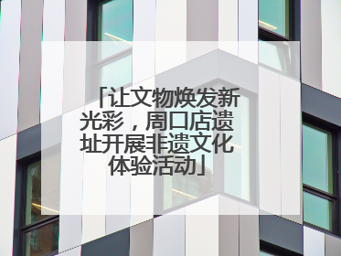 让文物焕发新光彩，周口店遗址开展非遗文化体验活动