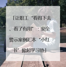 让职工“看得下去、看了有用”：安全警示案例汇本“小红书”掀起学习热