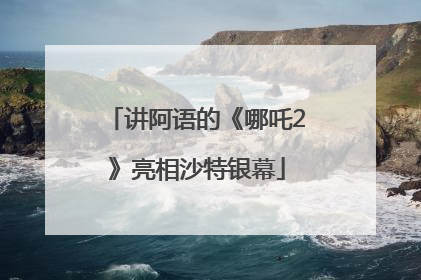 讲阿语的《哪吒2》亮相沙特银幕