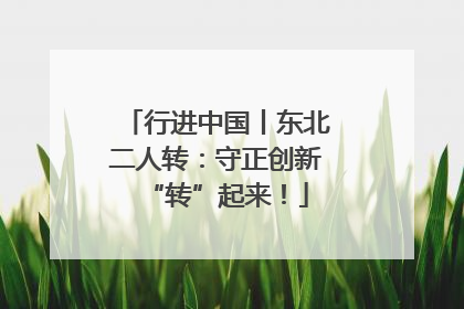 行进中国丨东北二人转：守正创新“转”起来！