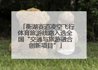 衡湖赛道凌空飞行体育旅游线路入选全国“交通与旅游融合创新项目”