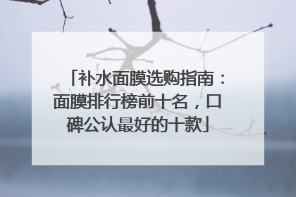 补水面膜选购指南：面膜排行榜前十名，口碑公认最好的十款