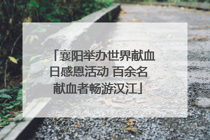 襄阳举办世界献血日感恩活动 百余名献血者畅游汉江