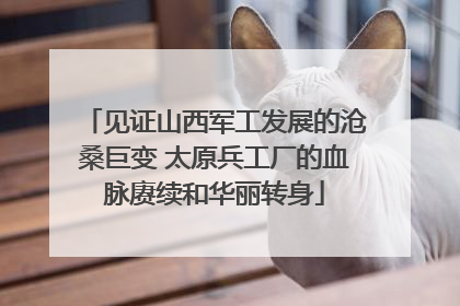 见证山西军工发展的沧桑巨变 太原兵工厂的血脉赓续和华丽转身