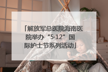 解放军总医院海南医院举办“5·12”国际护士节系列活动
