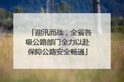 迎汛而战，全省各级公路部门全力以赴保障公路安全畅通