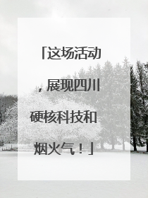 这场活动，展现四川硬核科技和烟火气！
