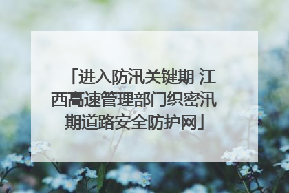 进入防汛关键期 江西高速管理部门织密汛期道路安全防护网