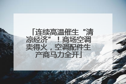 连续高温催生“清凉经济”！商场空调卖得火，空调配件生产商马力全开