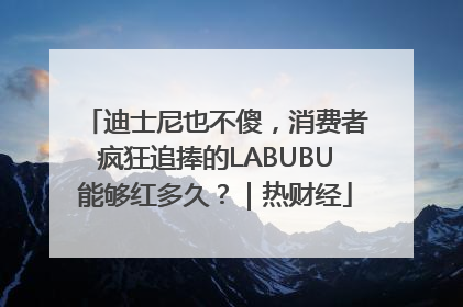 迪士尼也不傻，消费者疯狂追捧的LABUBU能够红多久？｜热财经