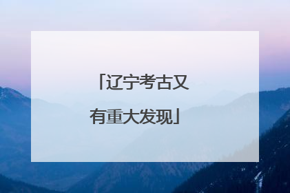 辽宁考古又有重大发现