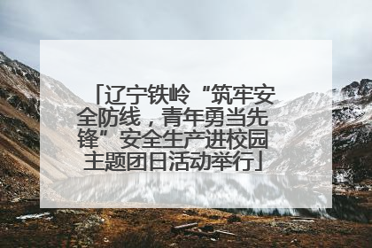 辽宁铁岭“筑牢安全防线，青年勇当先锋”安全生产进校园主题团日活动举行