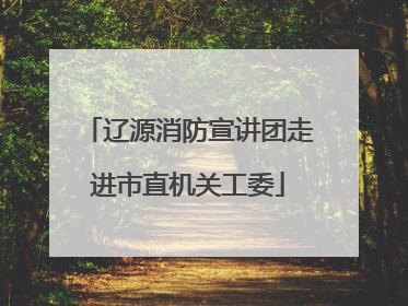 辽源消防宣讲团走进市直机关工委