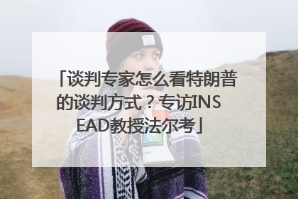 谈判专家怎么看特朗普的谈判方式？专访INSEAD教授法尔考