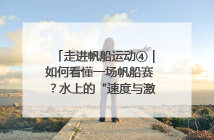 走进帆船运动④｜如何看懂一场帆船赛？水上的“速度与激情”同样精彩