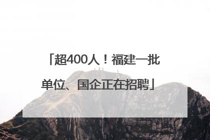 超400人！福建一批单位、国企正在招聘