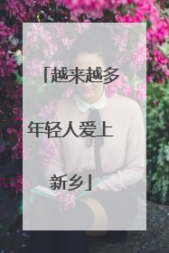 越来越多年轻人爱上新乡
