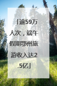 逾59万人次，端午假期鄂州旅游收入达2.5亿