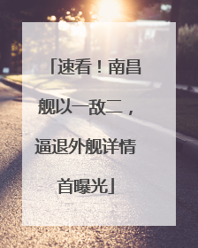 速看！南昌舰以一敌二，逼退外舰详情首曝光