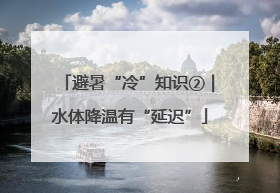 避暑“冷”知识②｜水体降温有“延迟”