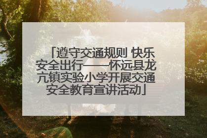 遵守交通规则 快乐安全出行——怀远县龙亢镇实验小学开展交通安全教育宣讲活动