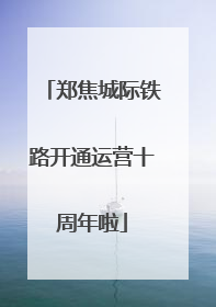 郑焦城际铁路开通运营十周年啦