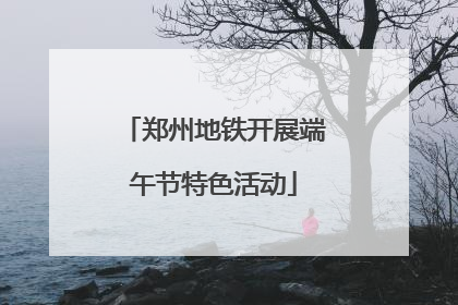 郑州地铁开展端午节特色活动