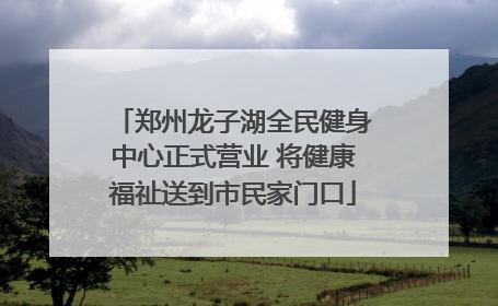 郑州龙子湖全民健身中心正式营业 将健康福祉送到市民家门口