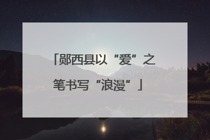 郧西县以“爱”之笔书写“浪漫”
