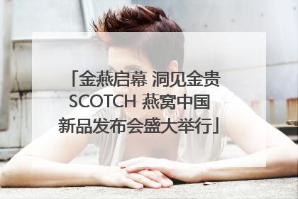 金燕启幕 洞见金贵 SCOTCH 燕窝中国新品发布会盛大举行