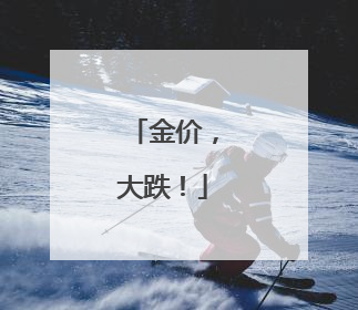 金价，大跌！