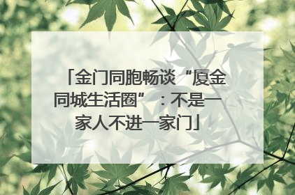 金门同胞畅谈“厦金同城生活圈”：不是一家人不进一家门