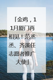 金鸡，11月厦门再相见！范丞丞、齐溪任志愿者推广大使
