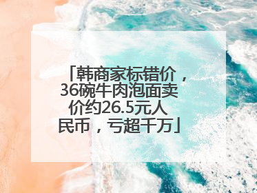 韩商家标错价，36碗牛肉泡面卖价约26.5元人民币，亏超千万